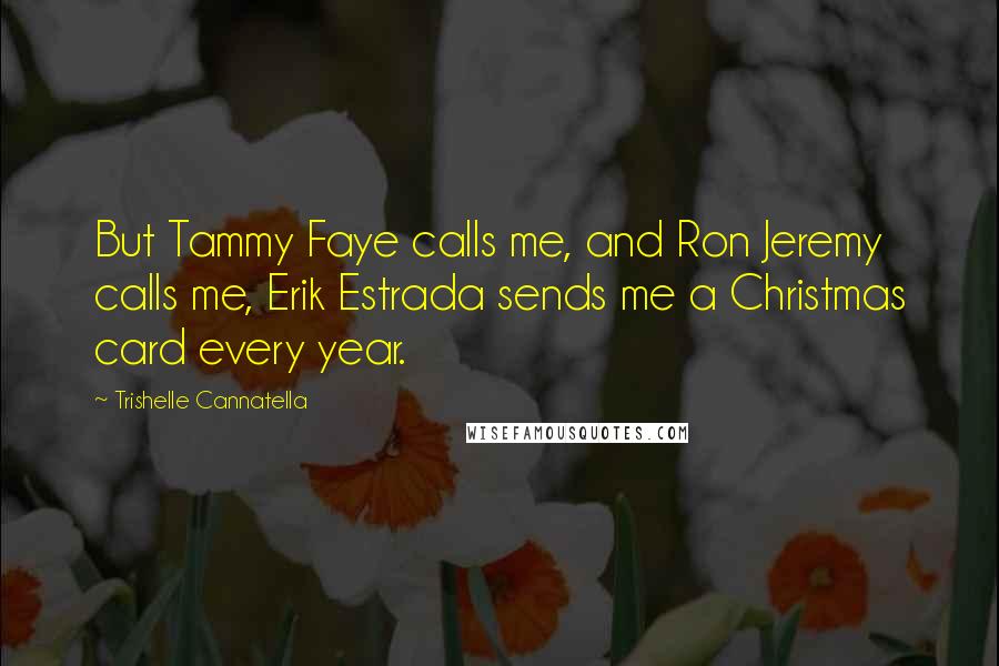 Trishelle Cannatella Quotes: But Tammy Faye calls me, and Ron Jeremy calls me, Erik Estrada sends me a Christmas card every year.