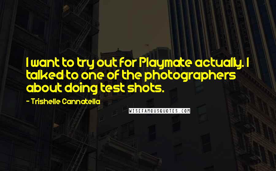 Trishelle Cannatella Quotes: I want to try out for Playmate actually. I talked to one of the photographers about doing test shots.