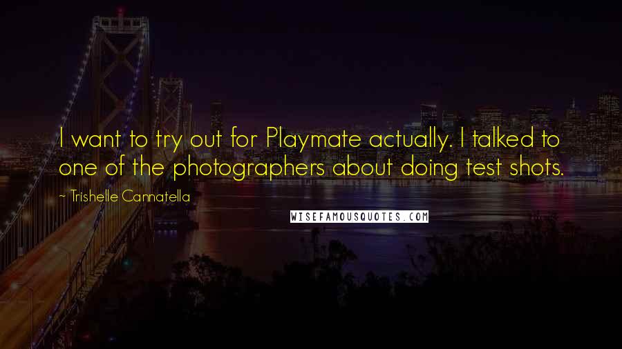 Trishelle Cannatella Quotes: I want to try out for Playmate actually. I talked to one of the photographers about doing test shots.