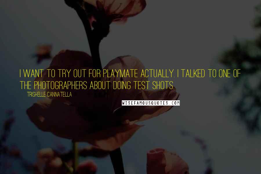 Trishelle Cannatella Quotes: I want to try out for Playmate actually. I talked to one of the photographers about doing test shots.