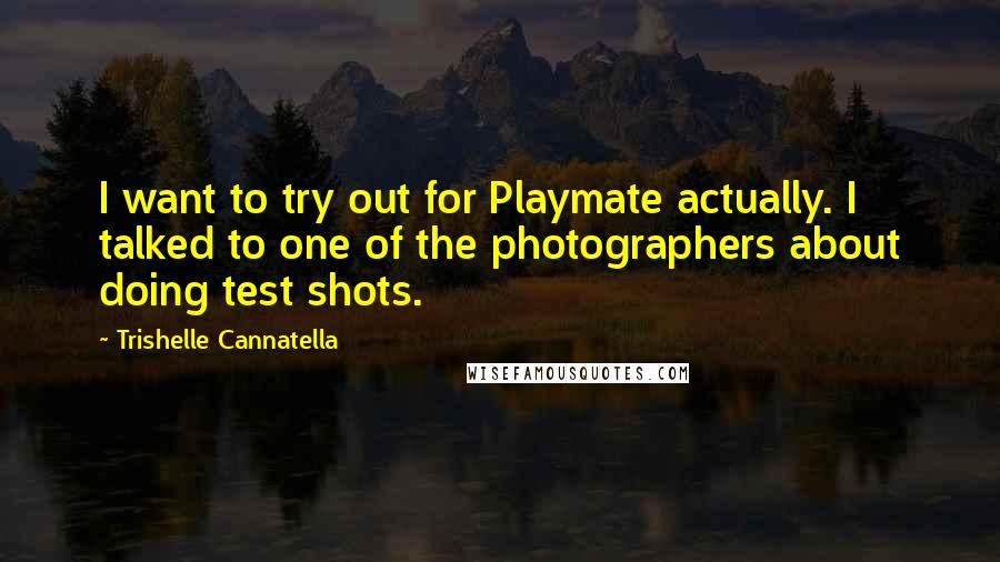 Trishelle Cannatella Quotes: I want to try out for Playmate actually. I talked to one of the photographers about doing test shots.