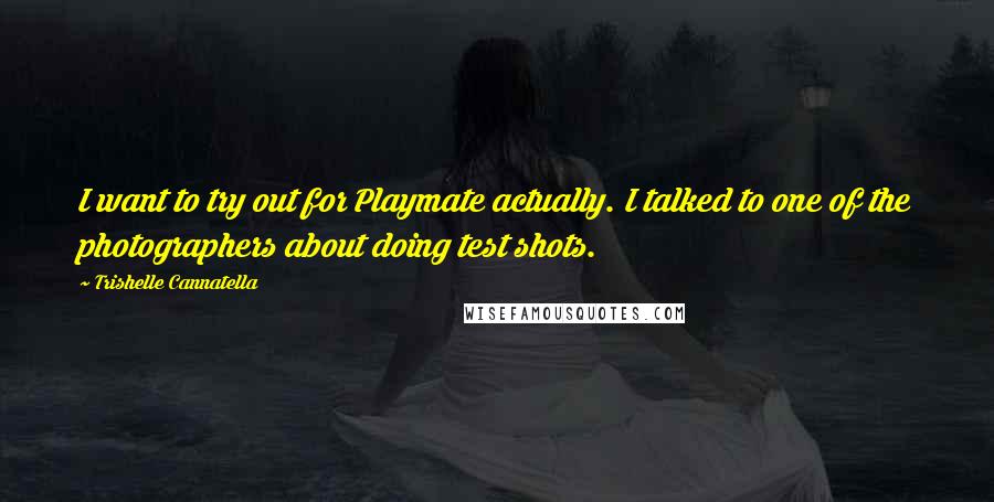 Trishelle Cannatella Quotes: I want to try out for Playmate actually. I talked to one of the photographers about doing test shots.