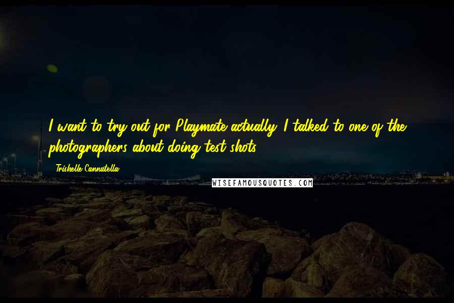 Trishelle Cannatella Quotes: I want to try out for Playmate actually. I talked to one of the photographers about doing test shots.