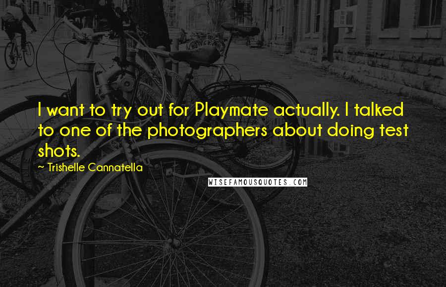 Trishelle Cannatella Quotes: I want to try out for Playmate actually. I talked to one of the photographers about doing test shots.