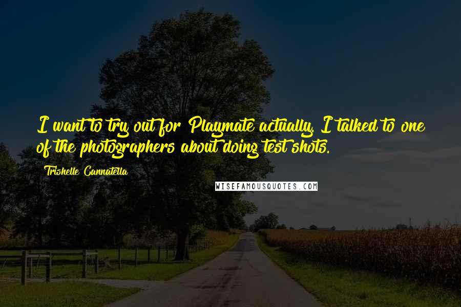 Trishelle Cannatella Quotes: I want to try out for Playmate actually. I talked to one of the photographers about doing test shots.