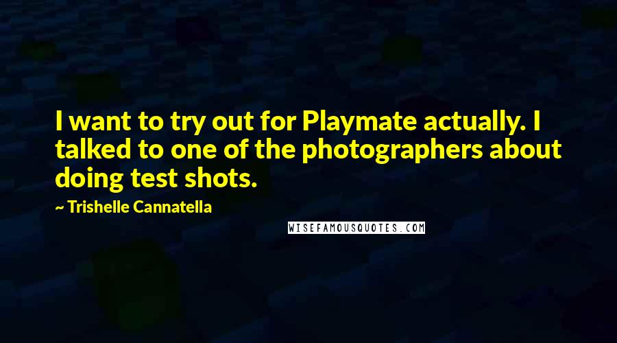 Trishelle Cannatella Quotes: I want to try out for Playmate actually. I talked to one of the photographers about doing test shots.