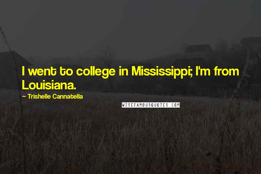 Trishelle Cannatella Quotes: I went to college in Mississippi; I'm from Louisiana.