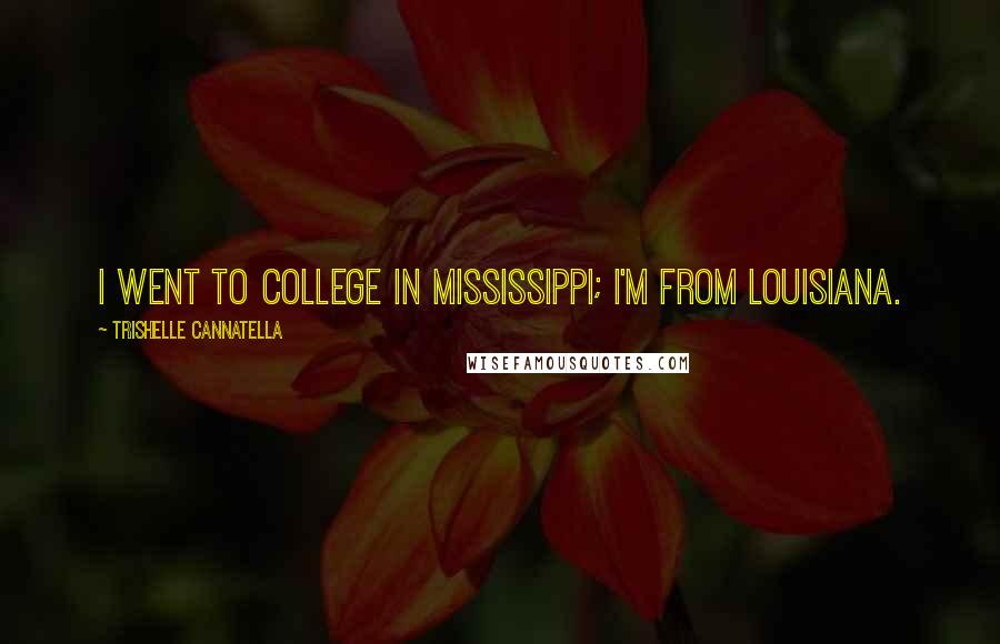Trishelle Cannatella Quotes: I went to college in Mississippi; I'm from Louisiana.