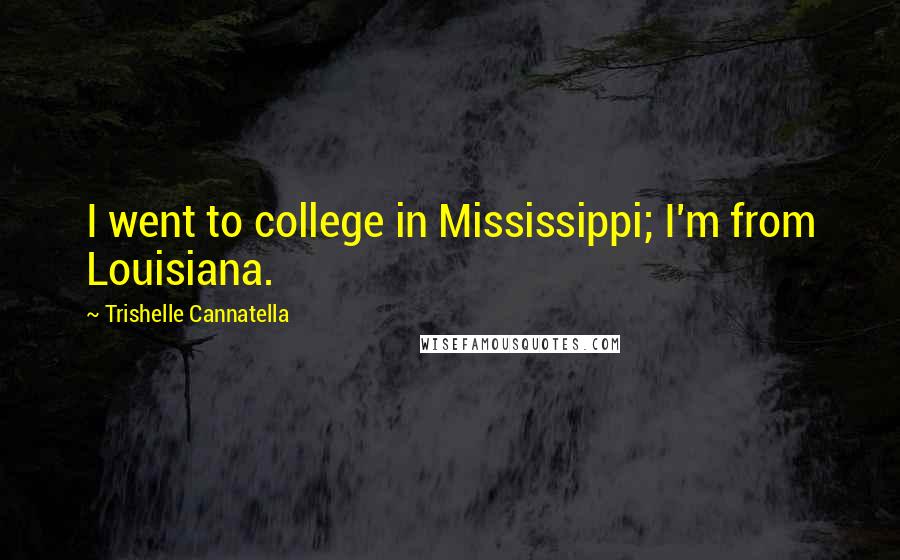 Trishelle Cannatella Quotes: I went to college in Mississippi; I'm from Louisiana.