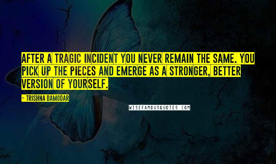 Trishna Damodar Quotes: After a tragic incident you never remain the same. You pick up the pieces and emerge as a stronger, better version of yourself.