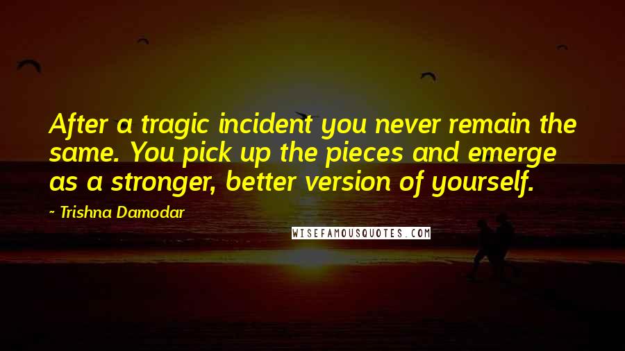 Trishna Damodar Quotes: After a tragic incident you never remain the same. You pick up the pieces and emerge as a stronger, better version of yourself.