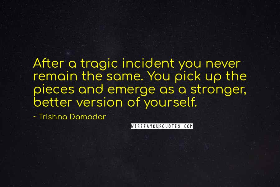 Trishna Damodar Quotes: After a tragic incident you never remain the same. You pick up the pieces and emerge as a stronger, better version of yourself.