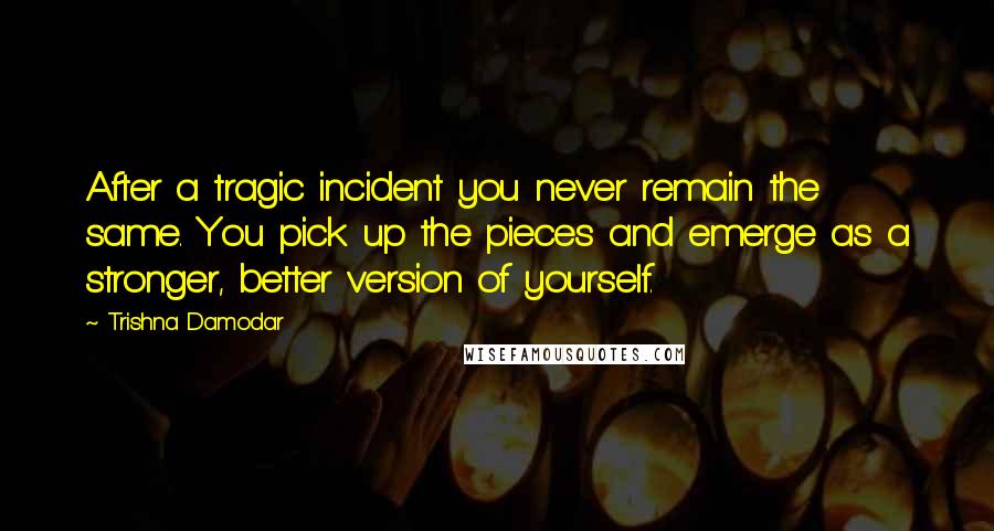 Trishna Damodar Quotes: After a tragic incident you never remain the same. You pick up the pieces and emerge as a stronger, better version of yourself.