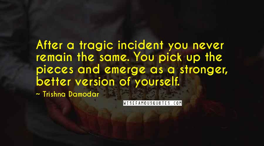 Trishna Damodar Quotes: After a tragic incident you never remain the same. You pick up the pieces and emerge as a stronger, better version of yourself.