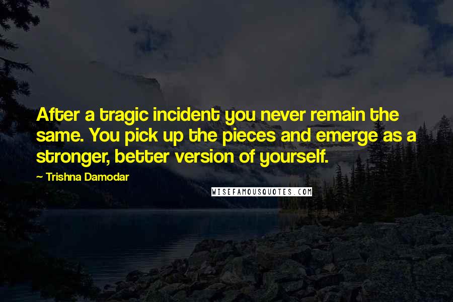 Trishna Damodar Quotes: After a tragic incident you never remain the same. You pick up the pieces and emerge as a stronger, better version of yourself.