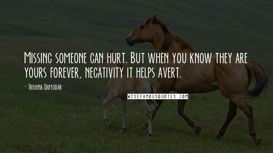 Trishna Damodar Quotes: Missing someone can hurt. But when you know they are yours forever, negativity it helps avert.