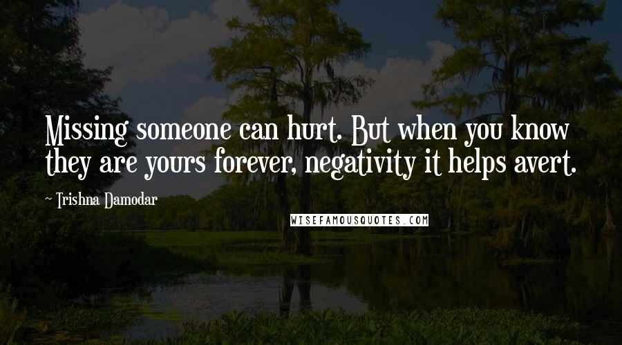 Trishna Damodar Quotes: Missing someone can hurt. But when you know they are yours forever, negativity it helps avert.