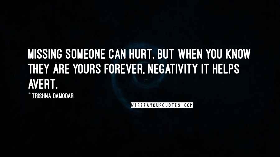 Trishna Damodar Quotes: Missing someone can hurt. But when you know they are yours forever, negativity it helps avert.