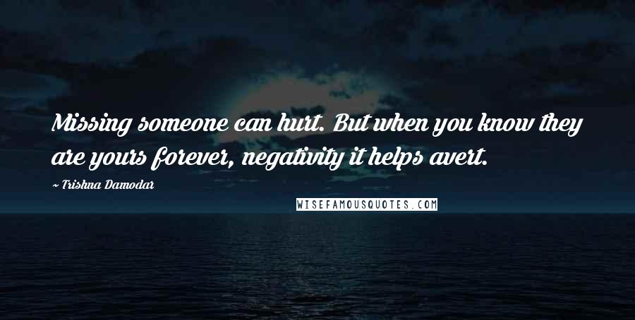 Trishna Damodar Quotes: Missing someone can hurt. But when you know they are yours forever, negativity it helps avert.