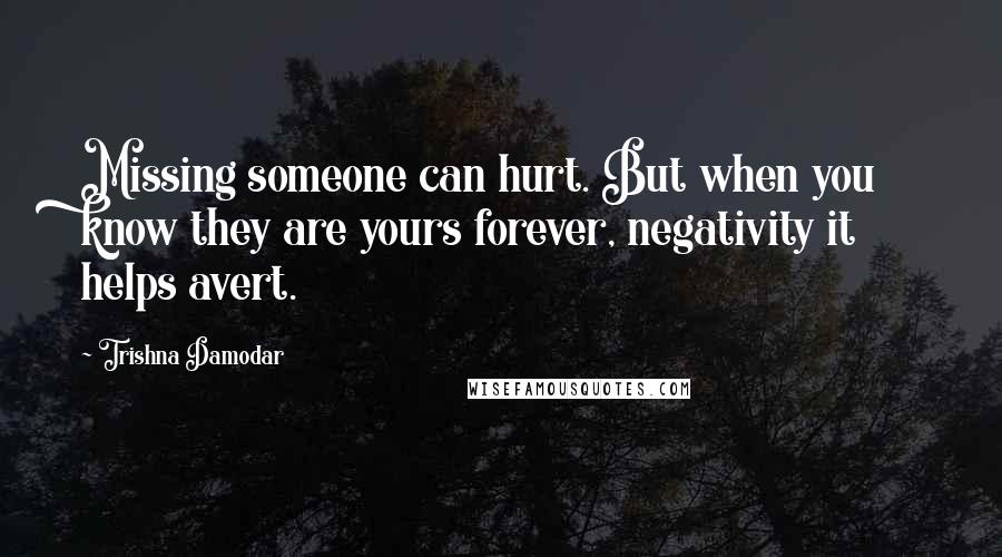 Trishna Damodar Quotes: Missing someone can hurt. But when you know they are yours forever, negativity it helps avert.