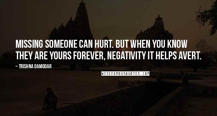 Trishna Damodar Quotes: Missing someone can hurt. But when you know they are yours forever, negativity it helps avert.