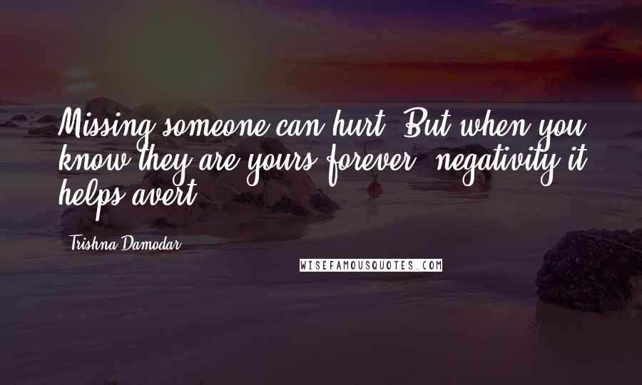 Trishna Damodar Quotes: Missing someone can hurt. But when you know they are yours forever, negativity it helps avert.