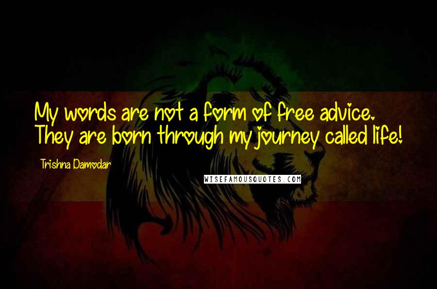 Trishna Damodar Quotes: My words are not a form of free advice. They are born through my journey called life!