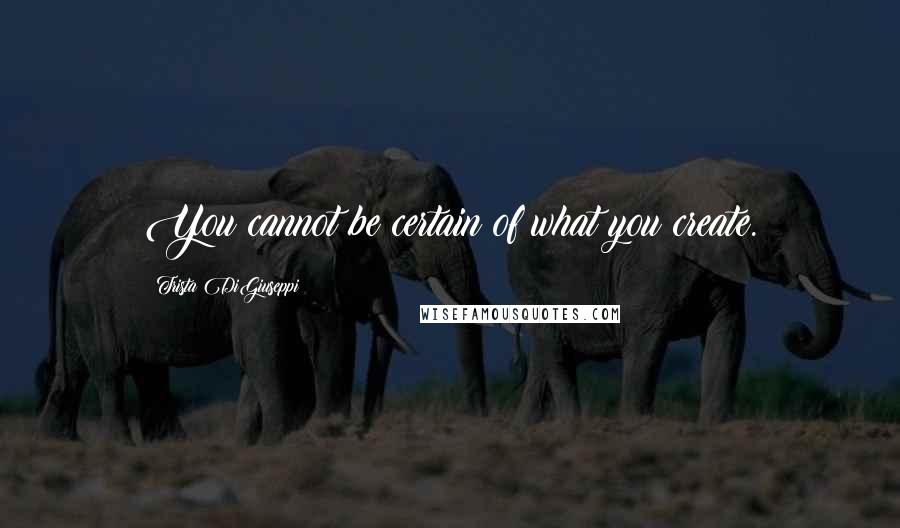 Trista DiGiuseppi Quotes: You cannot be certain of what you create.