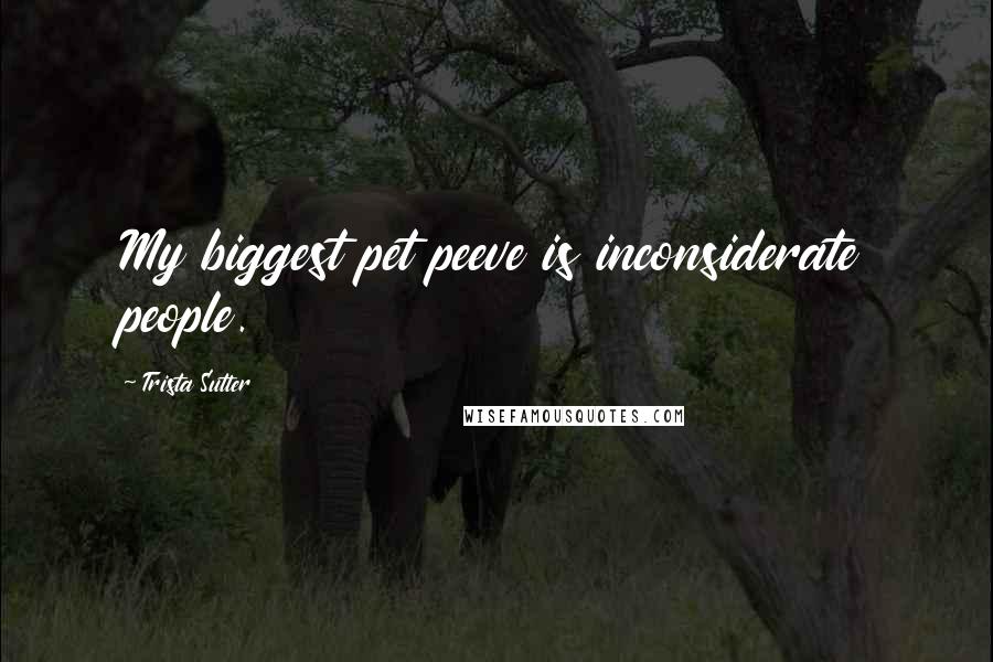 Trista Sutter Quotes: My biggest pet peeve is inconsiderate people.