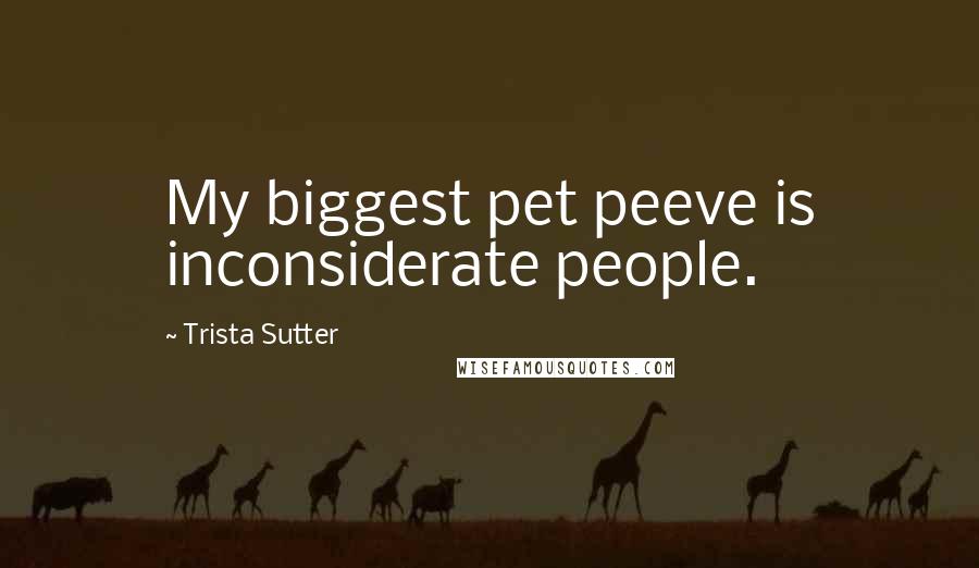 Trista Sutter Quotes: My biggest pet peeve is inconsiderate people.