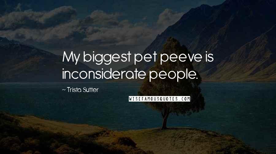 Trista Sutter Quotes: My biggest pet peeve is inconsiderate people.