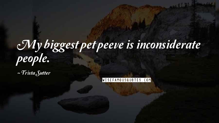 Trista Sutter Quotes: My biggest pet peeve is inconsiderate people.