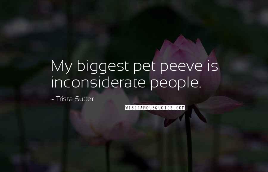 Trista Sutter Quotes: My biggest pet peeve is inconsiderate people.