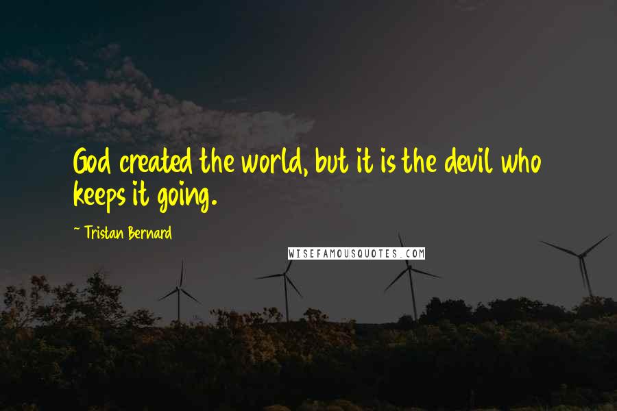 Tristan Bernard Quotes: God created the world, but it is the devil who keeps it going.