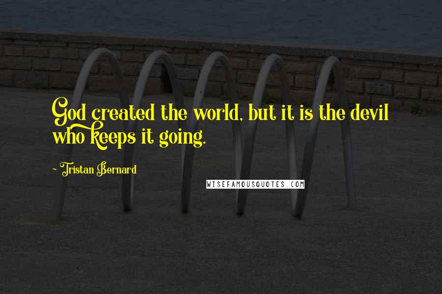 Tristan Bernard Quotes: God created the world, but it is the devil who keeps it going.