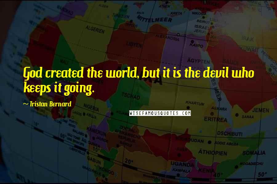 Tristan Bernard Quotes: God created the world, but it is the devil who keeps it going.