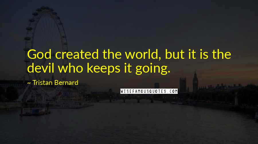 Tristan Bernard Quotes: God created the world, but it is the devil who keeps it going.