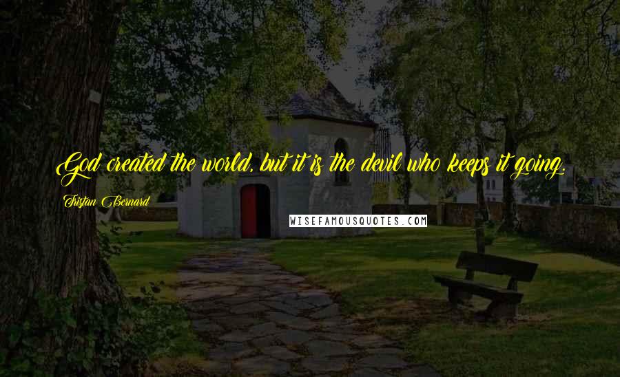 Tristan Bernard Quotes: God created the world, but it is the devil who keeps it going.