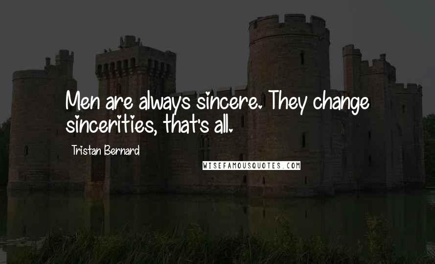 Tristan Bernard Quotes: Men are always sincere. They change sincerities, that's all.