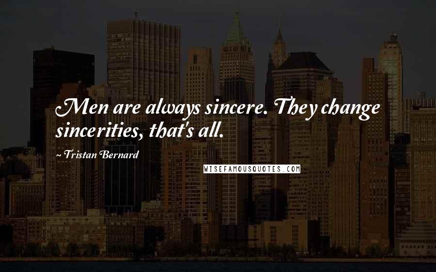 Tristan Bernard Quotes: Men are always sincere. They change sincerities, that's all.