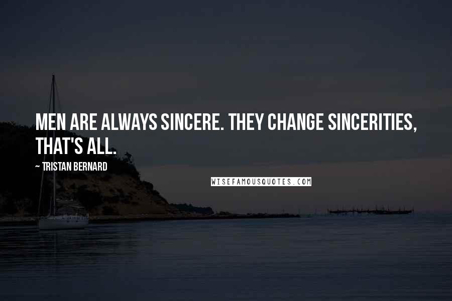 Tristan Bernard Quotes: Men are always sincere. They change sincerities, that's all.