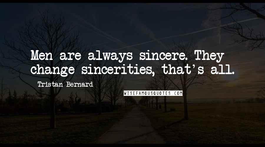 Tristan Bernard Quotes: Men are always sincere. They change sincerities, that's all.