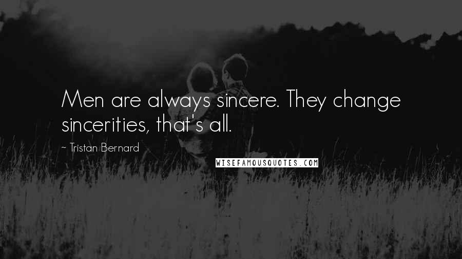 Tristan Bernard Quotes: Men are always sincere. They change sincerities, that's all.