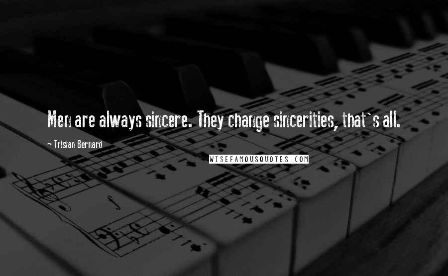 Tristan Bernard Quotes: Men are always sincere. They change sincerities, that's all.