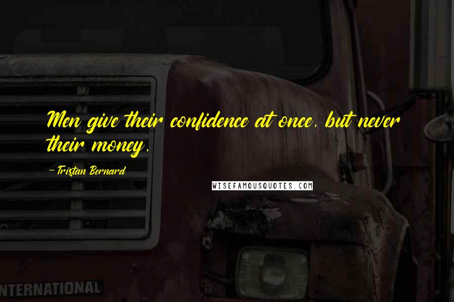 Tristan Bernard Quotes: Men give their confidence at once, but never their money.