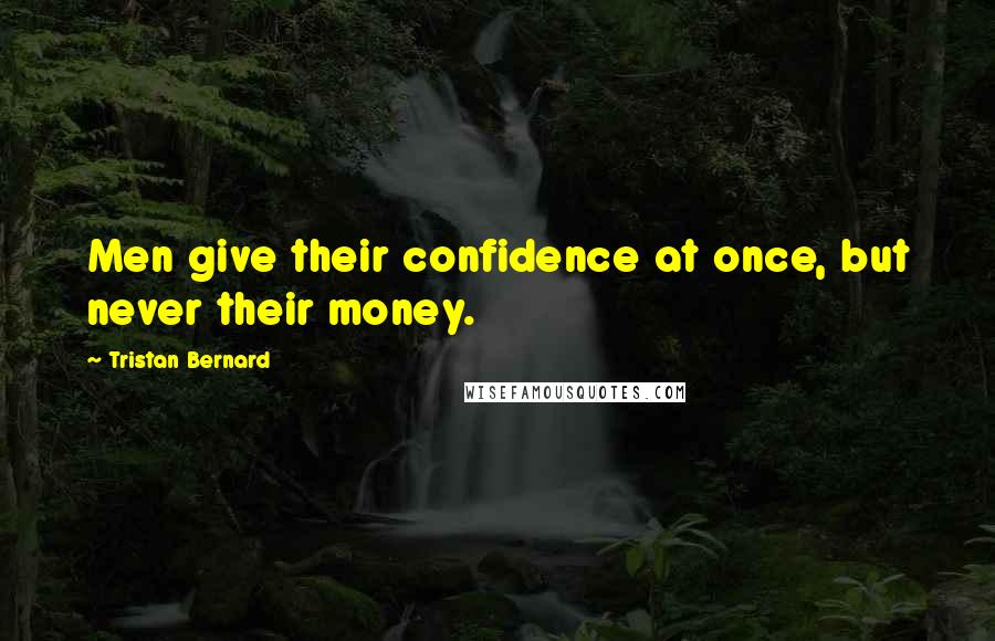 Tristan Bernard Quotes: Men give their confidence at once, but never their money.