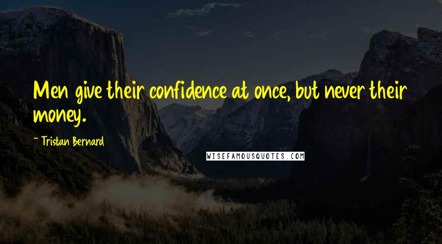 Tristan Bernard Quotes: Men give their confidence at once, but never their money.