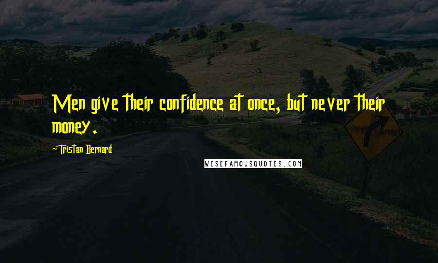 Tristan Bernard Quotes: Men give their confidence at once, but never their money.