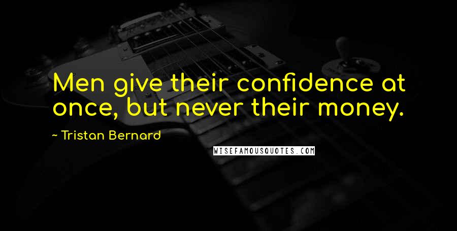 Tristan Bernard Quotes: Men give their confidence at once, but never their money.