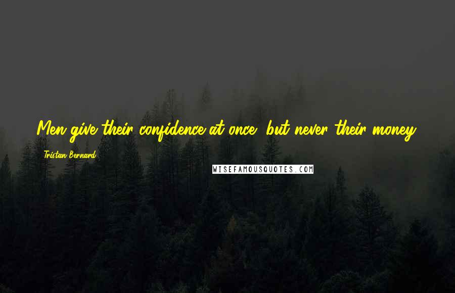 Tristan Bernard Quotes: Men give their confidence at once, but never their money.